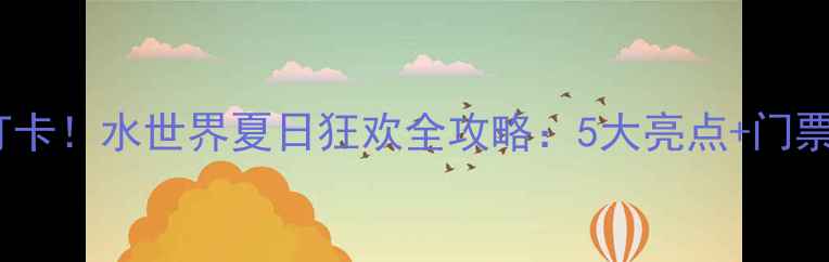 图片 天津亲子游必打卡！水世界夏日狂欢全攻略：5大亮点+门票优惠+交通指南