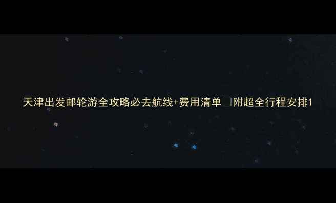 图片 天津出发邮轮游全攻略必去航线+费用清单✨附超全行程安排1