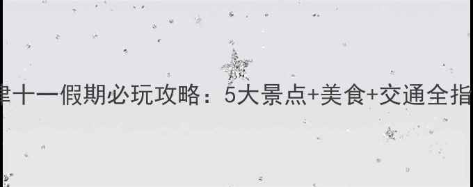 图片 天津十一假期必玩攻略：5大景点+美食+交通全指南2