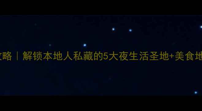 图片 天津夜游全攻略｜解锁本地人私藏的5大夜生活圣地+美食地图+交通指南