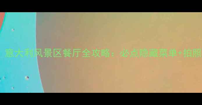 图片 天津必吃！意大利风景区餐厅全攻略：必点隐藏菜单+拍照打卡指南2