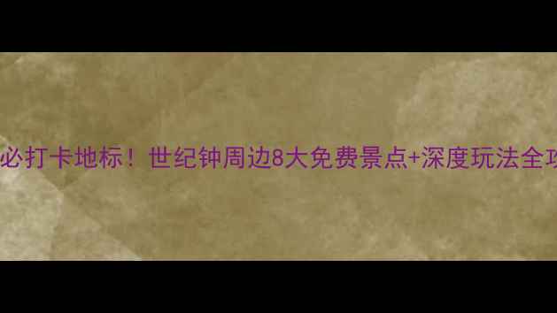 图片 天津必打卡地标！世纪钟周边8大免费景点+深度玩法全攻略1