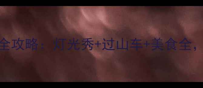 图片 天津方特夜场游玩全攻略：灯光秀+过山车+美食全，附最佳打卡指南！