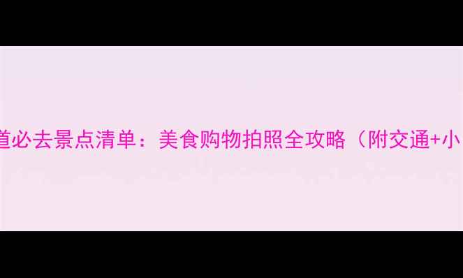 图片 天津滨江道必去景点清单：美食购物拍照全攻略（附交通+小众玩法）2