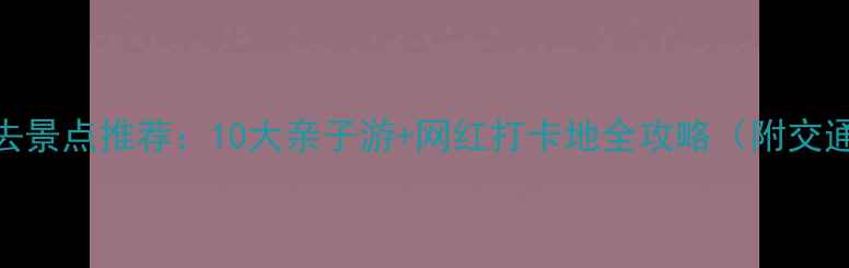 图片 天津滨海必去景点推荐：10大亲子游+网红打卡地全攻略（附交通美食地图）