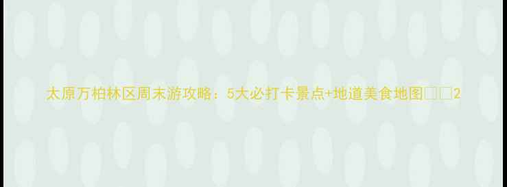 图片 太原万柏林区周末游攻略：5大必打卡景点+地道美食地图🌿✨2