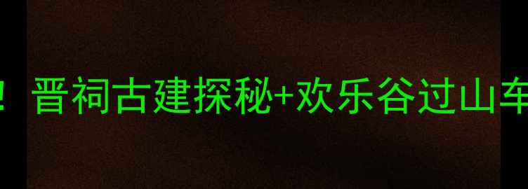 图片 太原必去刺激体验地！晋祠古建探秘+欢乐谷过山车+古县城夜景攻略全2