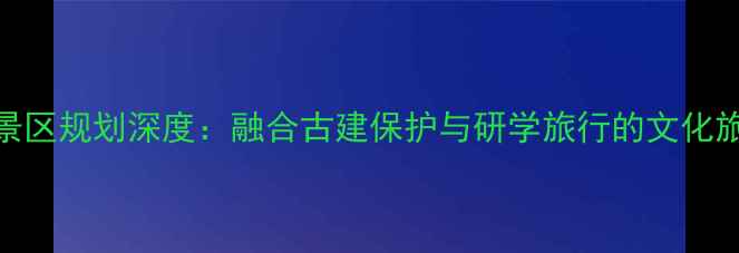 图片 太原文庙景区规划深度：融合古建保护与研学旅行的文化旅游新地标