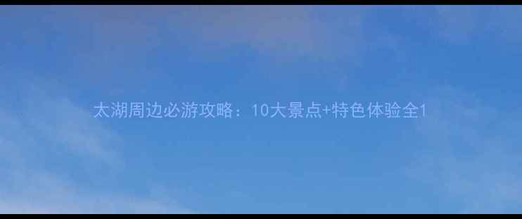 图片 太湖周边必游攻略：10大景点+特色体验全1