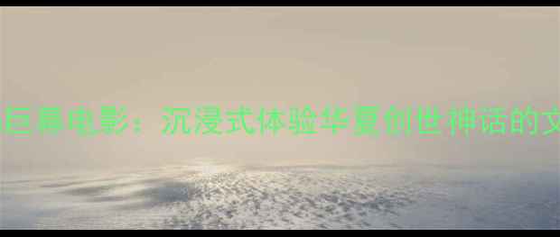 图片 娲皇谷女娲巨幕电影：沉浸式体验华夏创世神话的文旅新地标2