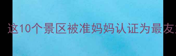图片 孕期出行必看！这10个景区被准妈妈认证为最友好目的地🌿🤰2