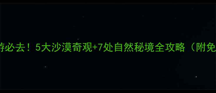 图片 宁夏周边游必去！5大沙漠奇观+7处自然秘境全攻略（附免费地图）1