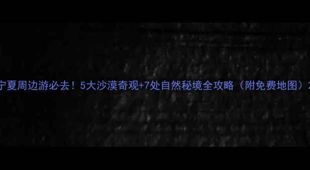 图片 宁夏周边游必去！5大沙漠奇观+7处自然秘境全攻略（附免费地图）2