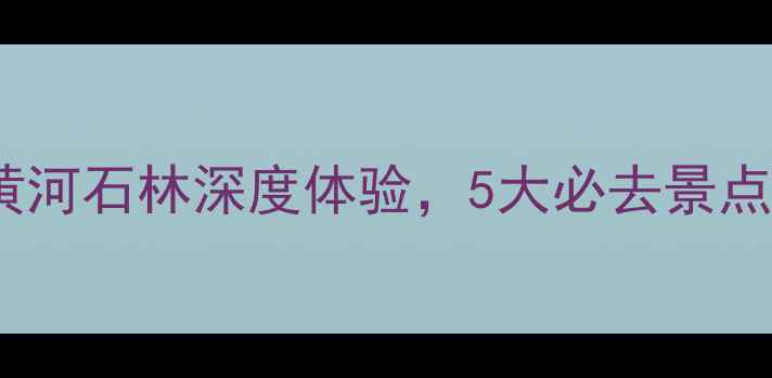 图片 宁夏平罗旅游攻略：沙坡头+黄河石林深度体验，5大必去景点全平罗县景点推荐及行程规划