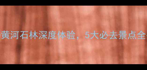 图片 宁夏平罗旅游攻略：沙坡头+黄河石林深度体验，5大必去景点全平罗县景点推荐及行程规划2