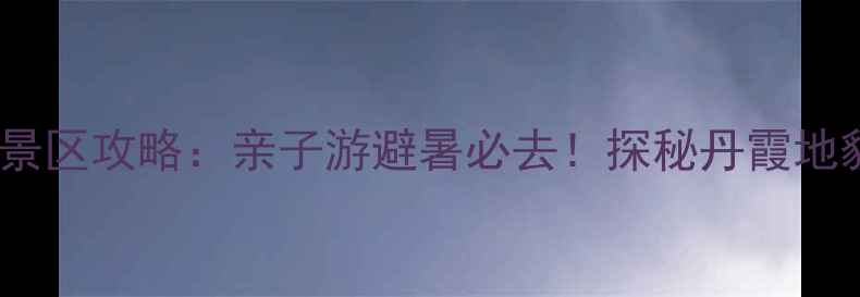 图片 宁波丹山赤水景区攻略：亲子游避暑必去！探秘丹霞地貌与清凉秘境2