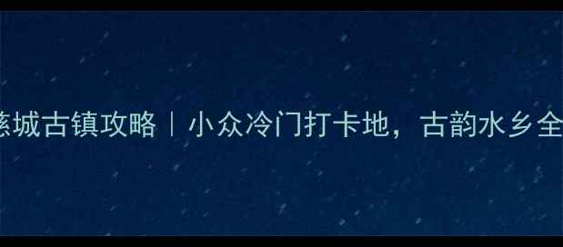 图片 宁波慈城古镇攻略｜小众冷门打卡地，古韵水乡全攻略1