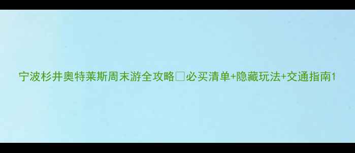 图片 宁波杉井奥特莱斯周末游全攻略🔥必买清单+隐藏玩法+交通指南1