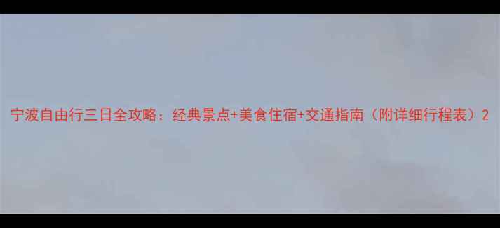 图片 宁波自由行三日全攻略：经典景点+美食住宿+交通指南（附详细行程表）2