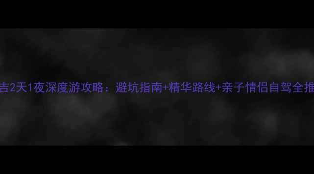 图片 安吉2天1夜深度游攻略：避坑指南+精华路线+亲子情侣自驾全推荐
