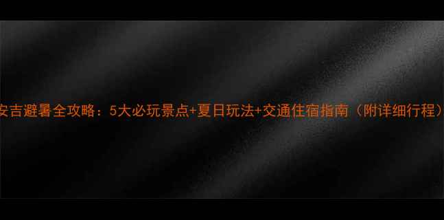 图片 安吉避暑全攻略：5大必玩景点+夏日玩法+交通住宿指南（附详细行程）