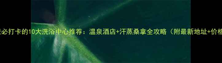 图片 安康必打卡的10大洗浴中心推荐：温泉酒店+汗蒸桑拿全攻略（附最新地址+价格）2