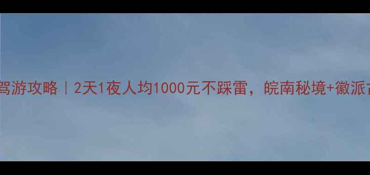 图片 安徽小众自驾游攻略｜2天1夜人均1000元不踩雷，皖南秘境+徽派古村全攻略1