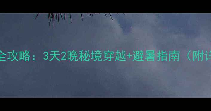 图片 安徽小川藏线自驾游全攻略：3天2晚秘境穿越+避暑指南（附详细路书+避坑贴士）1