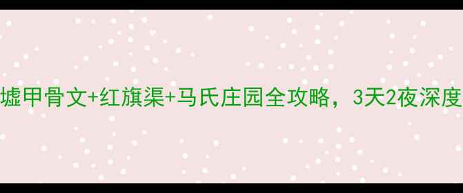 图片 安阳必去！殷墟甲骨文+红旗渠+马氏庄园全攻略，3天2夜深度游路线收好！