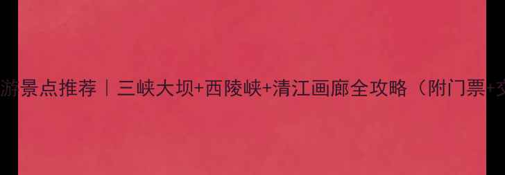 图片 宜昌旅游景点推荐｜三峡大坝+西陵峡+清江画廊全攻略（附门票+交通）1