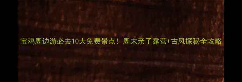 图片 宝鸡周边游必去10大免费景点！周末亲子露营+古风探秘全攻略