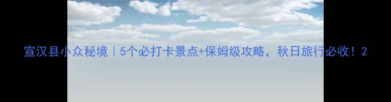 图片 宣汉县小众秘境｜5个必打卡景点+保姆级攻略，秋日旅行必收！2