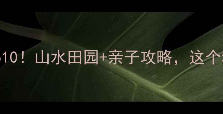 图片 富阳湖源必玩Top10！山水田园+亲子攻略，这个秋天怎么玩转？1