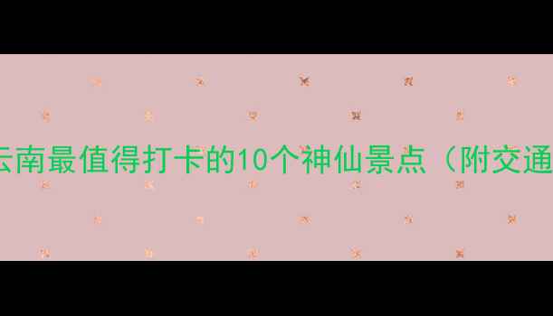 图片 寻甸县小众秘境！云南最值得打卡的10个神仙景点（附交通攻略+拍照出片地）