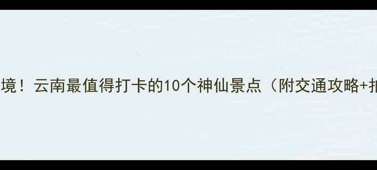 图片 寻甸县小众秘境！云南最值得打卡的10个神仙景点（附交通攻略+拍照出片地）2