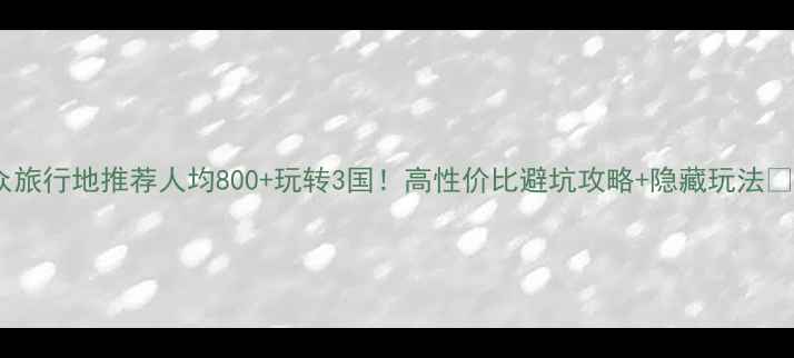 图片 小众旅行地推荐人均800+玩转3国！高性价比避坑攻略+隐藏玩法🏖️2