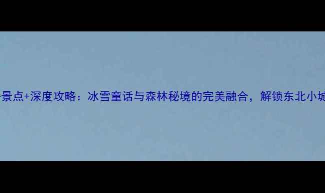 图片 尚志市必去景点+深度攻略：冰雪童话与森林秘境的完美融合，解锁东北小城隐藏玩法1