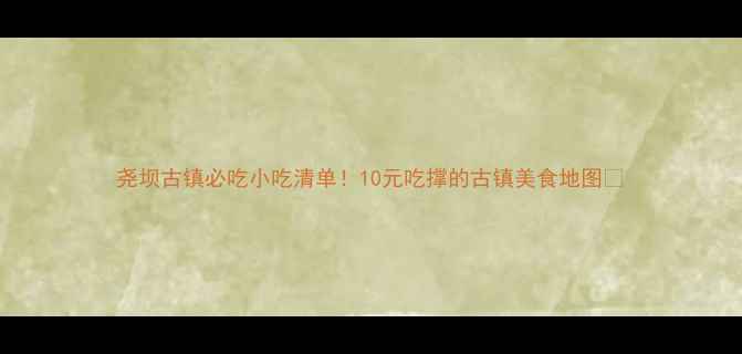 图片 尧坝古镇必吃小吃清单！10元吃撑的古镇美食地图🍜
