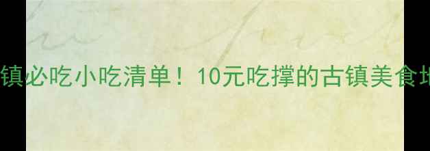 图片 尧坝古镇必吃小吃清单！10元吃撑的古镇美食地图🍜1