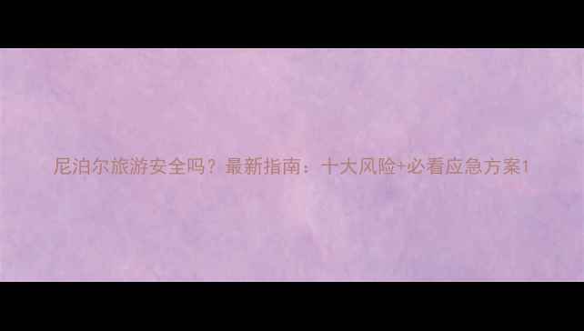 图片 尼泊尔旅游安全吗？最新指南：十大风险+必看应急方案1