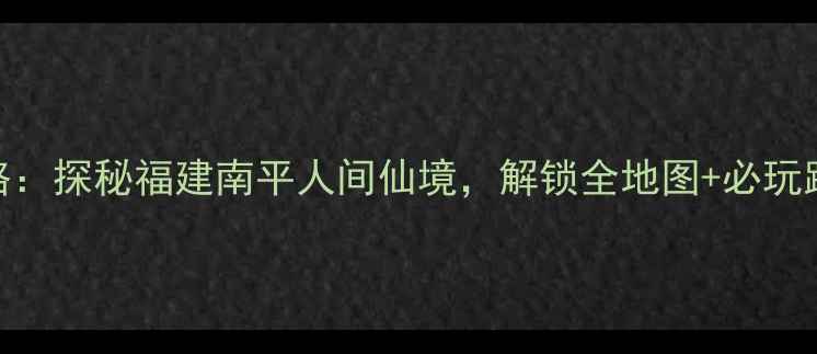 图片 屏山风景区攻略：探秘福建南平人间仙境，解锁全地图+必玩路线+四季玩法2