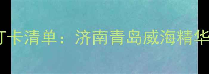 图片 山东三日深度游必打卡清单：济南青岛威海精华路线+隐藏机位攻略
