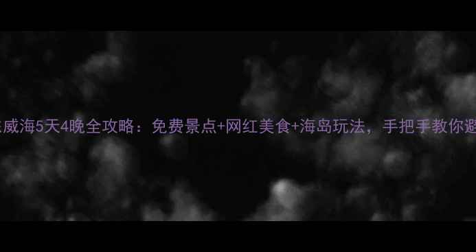 图片 山东威海5天4晚全攻略：免费景点+网红美食+海岛玩法，手把手教你避坑2