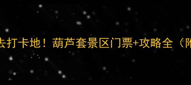 图片 山东山亭必去打卡地！葫芦套景区门票+攻略全（附最新优惠）