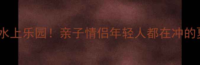 图片 山东必玩五大水上乐园！亲子情侣年轻人都在冲的夏日新地标🌊1