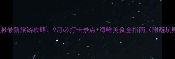 图片 山东日照最新旅游攻略：9月必打卡景点+海鲜美食全指南（附避坑贴士）2