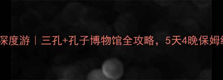 图片 山东曲阜深度游｜三孔+孔子博物馆全攻略，5天4晚保姆级行程表1