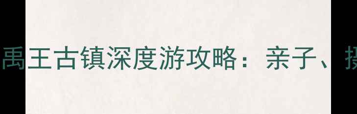 图片 山东泰安必去古村落！禹王古镇深度游攻略：亲子、摄影、文化体验全指南1