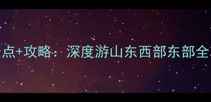 图片 山东鲁西鲁东必去景点+攻略：深度游山东西部东部全攻略（附交通住宿）