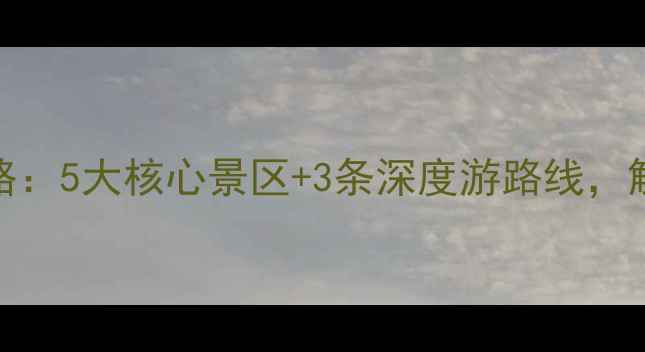 图片 山海关必去景点全攻略：5大核心景区+3条深度游路线，解锁长城脚下千年传奇